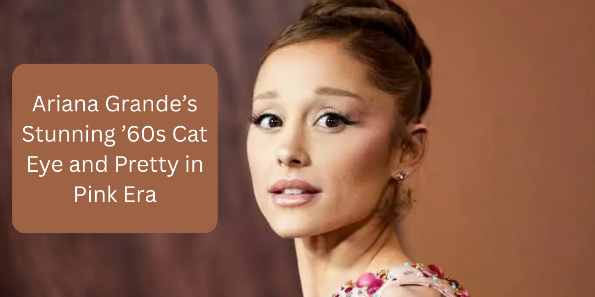 Ariana Grande’s Stunning ’60s Cat Eye and Pretty in Pink Era